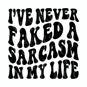 Ive Never Faked A Sarcasm In My Life